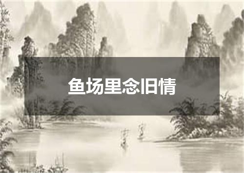 鱼场里念旧情