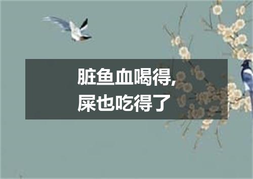 脏鱼血喝得,屎也吃得了