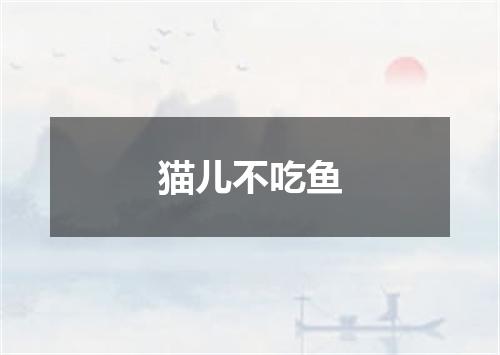猫儿不吃鱼