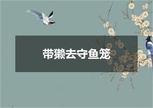 带獭去守鱼笼