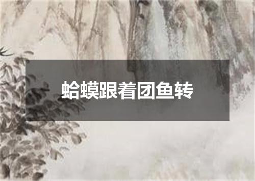 蛤蟆跟着团鱼转