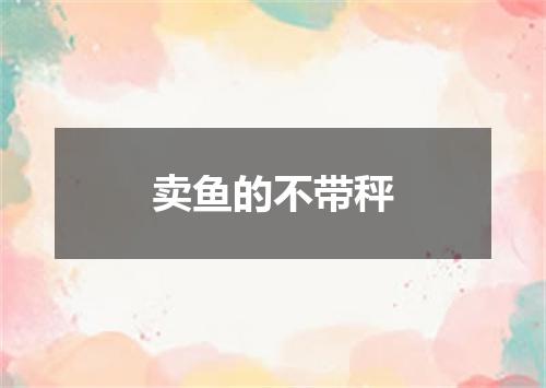 卖鱼的不带秤