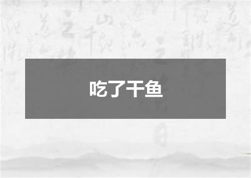 吃了干鱼