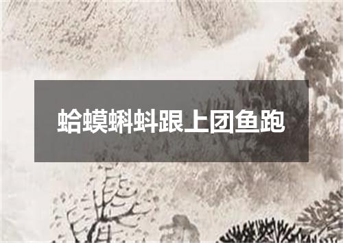蛤蟆蝌蚪跟上团鱼跑