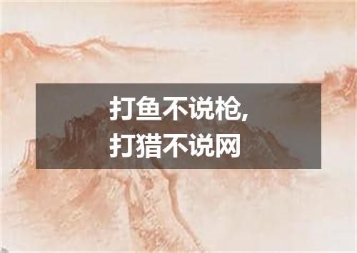 打鱼不说枪,打猎不说网
