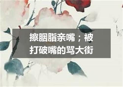 擦胭脂亲嘴；被打破嘴的骂大街