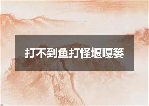 打不到鱼打怪堰嘎篓