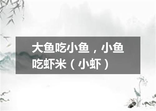 大鱼吃小鱼，小鱼吃虾米（小虾）
