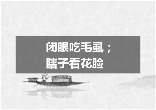 闭眼吃毛虱；瞎子看花脸