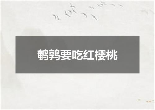 鹌鹑要吃红樱桃