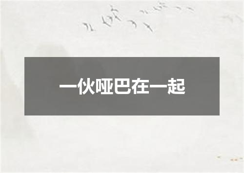 一伙哑巴在一起