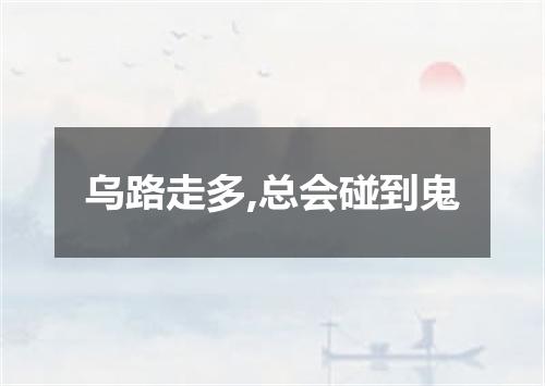乌路走多,总会碰到鬼
