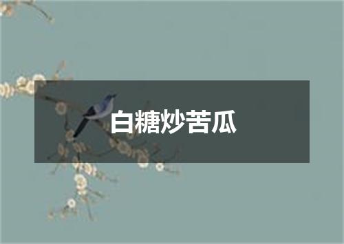白糖炒苦瓜