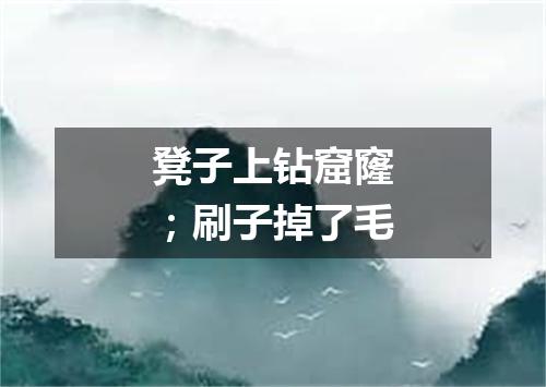 凳子上钻窟窿；刷子掉了毛