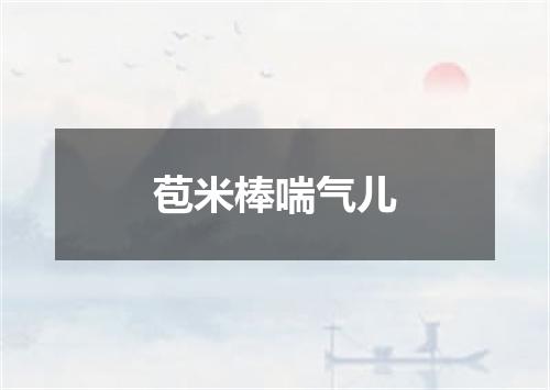 苞米棒喘气儿