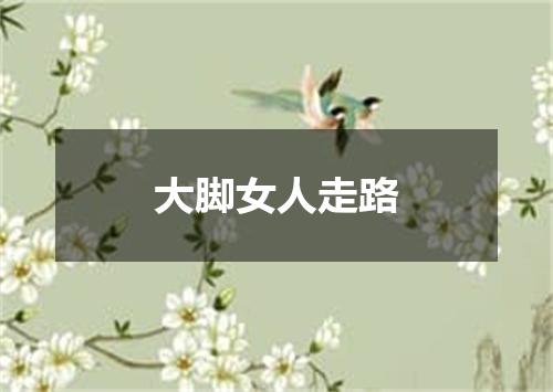 大脚女人走路