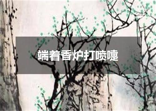 端着香炉打喷嚏