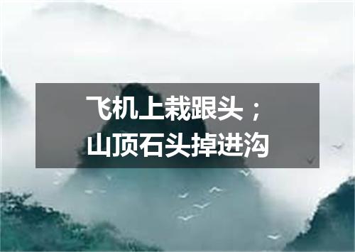 飞机上栽跟头；山顶石头掉进沟