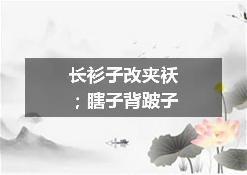 长衫子改夹袄；瞎子背跛子