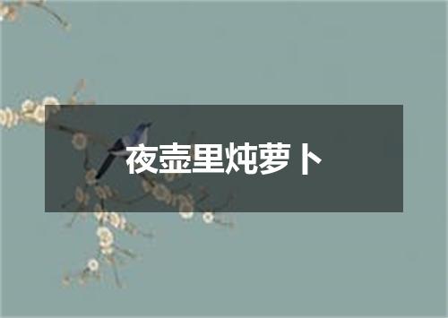夜壶里炖萝卜