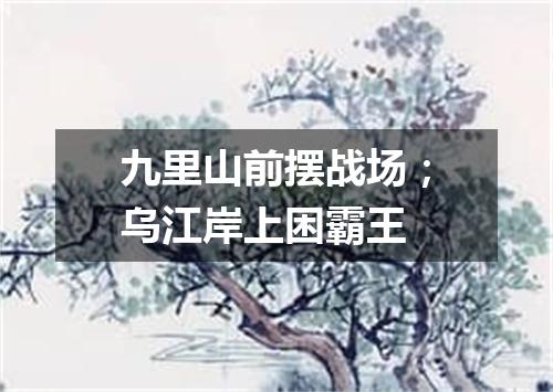 九里山前摆战场；乌江岸上困霸王
