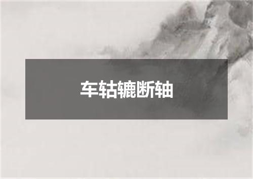 车轱辘断轴