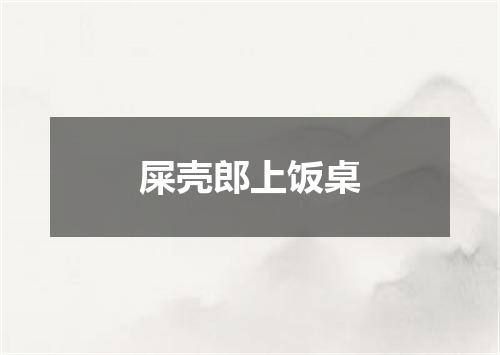屎壳郎上饭桌