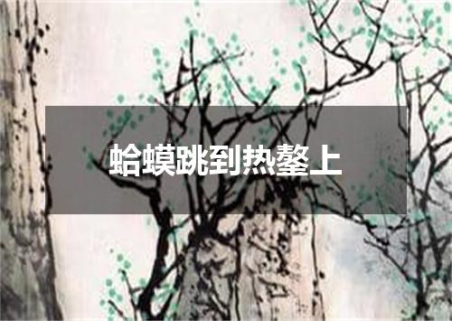 蛤蟆跳到热鏊上