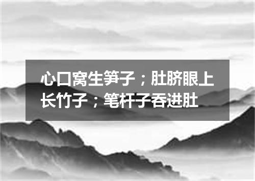 心口窝生笋子；肚脐眼上长竹子；笔杆子吞进肚