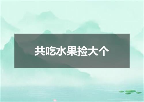 共吃水果捡大个