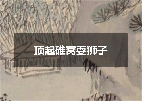 顶起碓窝耍狮子