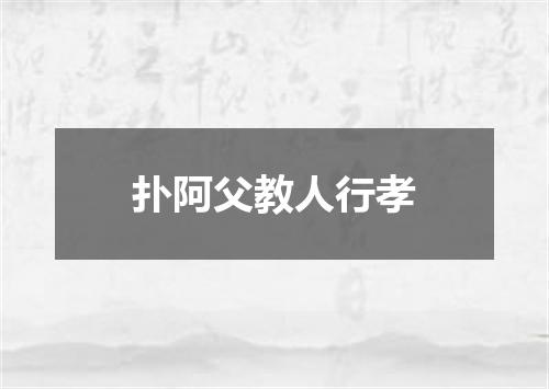 扑阿父教人行孝