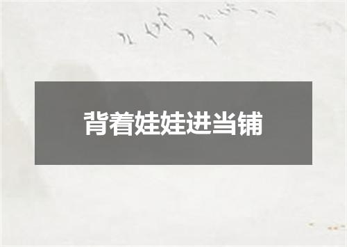 背着娃娃进当铺
