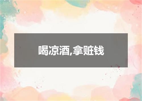 喝凉酒,拿赃钱