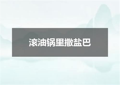 滚油锅里撒盐巴