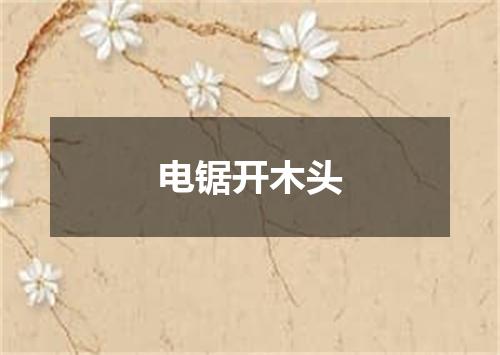 电锯开木头