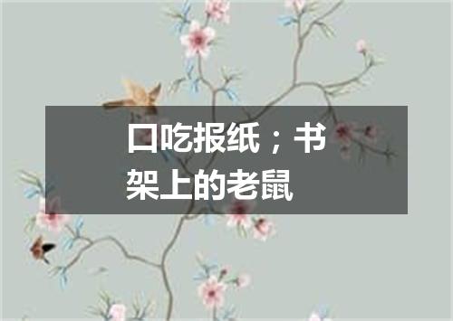口吃报纸；书架上的老鼠