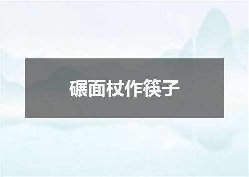 碾面杖作筷子