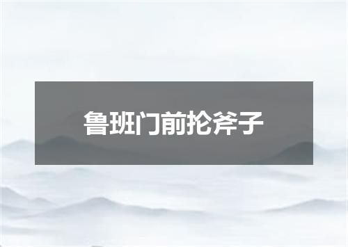 鲁班门前抡斧子