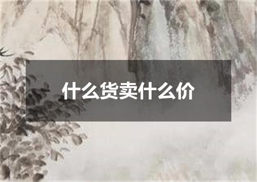 什么货卖什么价