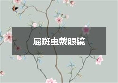 屁斑虫戴眼镜