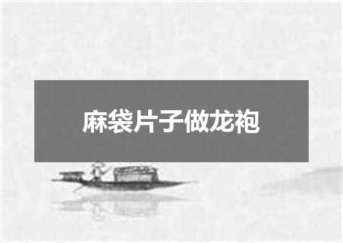 麻袋片子做龙袍