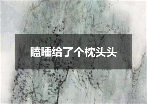 瞌睡给了个枕头头