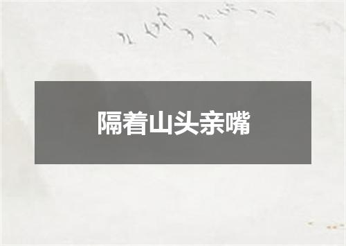 隔着山头亲嘴