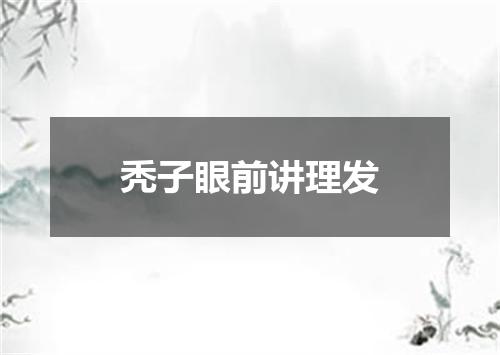 秃子眼前讲理发