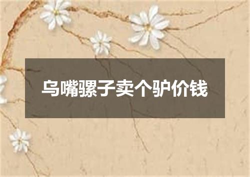 乌嘴骡子卖个驴价钱