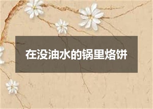 在没油水的锅里烙饼