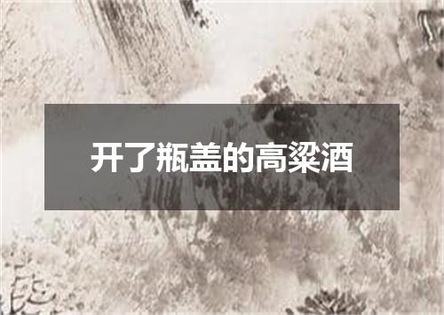 开了瓶盖的高粱酒
