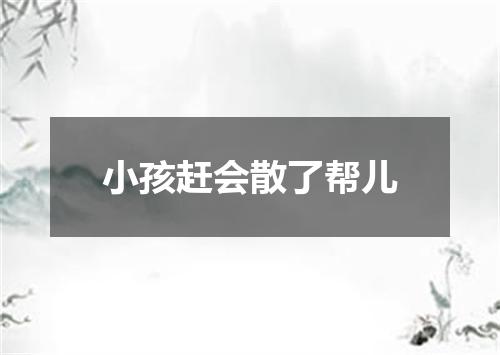 小孩赶会散了帮儿