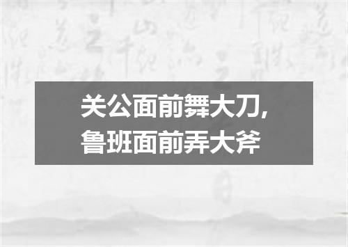 关公面前舞大刀,鲁班面前弄大斧